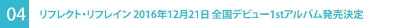02｜リフレクト・リフレイン　2016年12月21日　全国発売デビュー1stアルバム発売決定