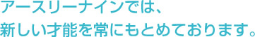 アースリーナインでは、新しい才能を常にもとめております。 アースリーナインでは、新しい才能を常にもとめております。