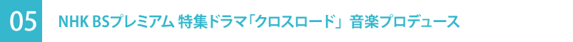 03｜NHK BSプレミアム 特集ドラマ「クロスロード」音楽プロデュース